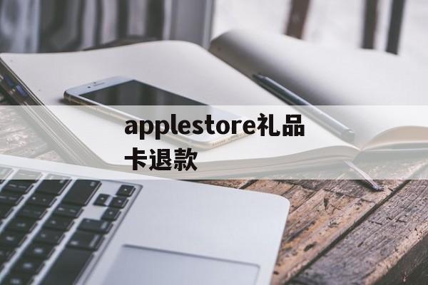 applestore礼品卡退款(apple store礼品卡交易)