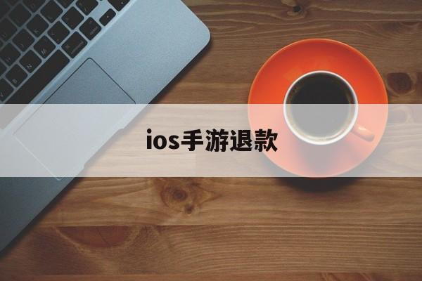 ios手游退款(ios手游退款申请教程)