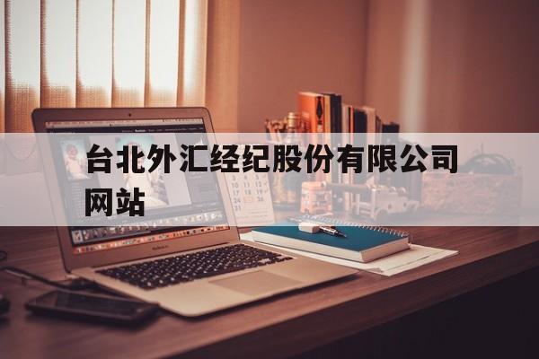 台北外汇经纪股份有限公司网站(台北外汇经纪股份有限公司网站官网)