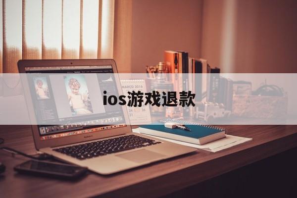 ios游戏退款(Ios游戏退款会怎么样)